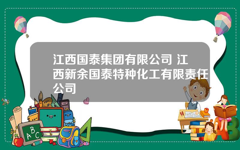 江西国泰集团有限公司 江西新余国泰特种化工有限责任公司